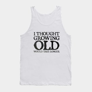 I Thought Growing Old Would Take Longer Tank Top